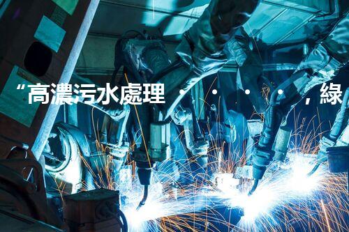 “高濃污水處理，綠色環(huán)保新篇章”